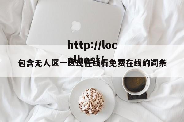 包含无人区一区现在线看免费在线的词条