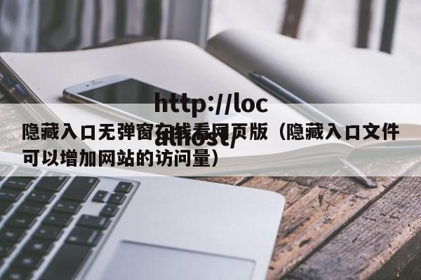 隐藏入口无弹窗在线看网页版(隐藏入口文件可以增加网站的访问量)