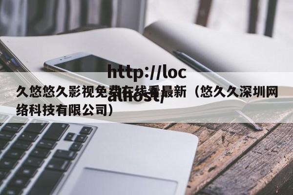 久悠悠久影视免费在线看最新(悠久久深圳网络科技有限公司)