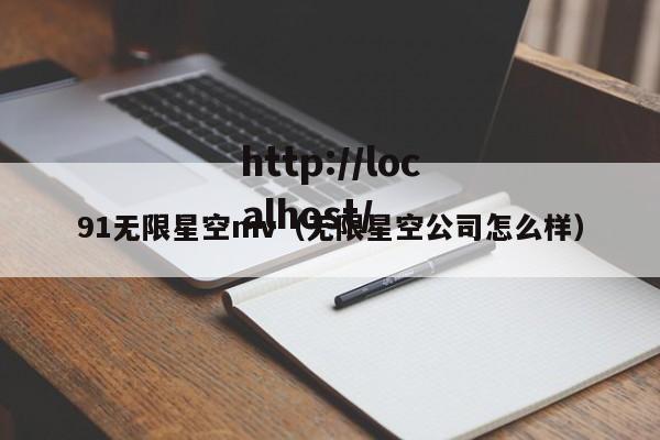 91无限星空mv(无限星空公司怎么样)