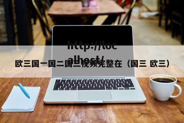 欧三国一国二国三视频完整在(国三 欧三)